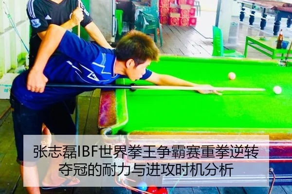 张志磊IBF世界拳王争霸赛重拳逆转夺冠的耐力与进攻时机分析